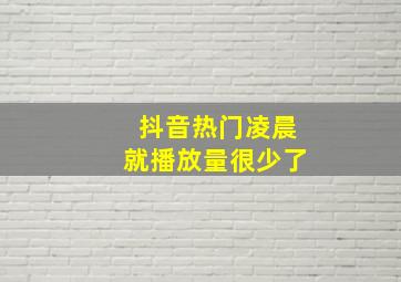 抖音热门凌晨就播放量很少了