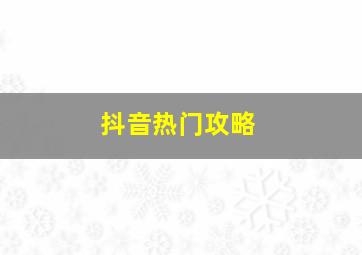 抖音热门攻略