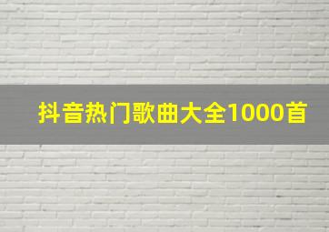 抖音热门歌曲大全1000首