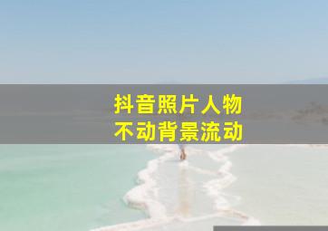 抖音照片人物不动背景流动