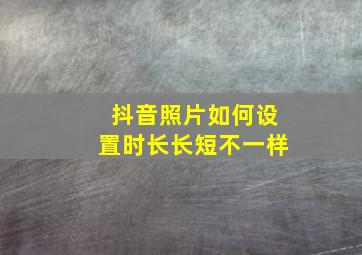 抖音照片如何设置时长长短不一样