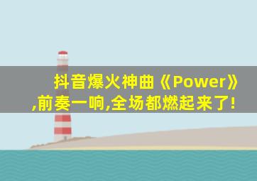 抖音爆火神曲《Power》,前奏一响,全场都燃起来了!