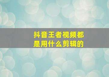 抖音王者视频都是用什么剪辑的