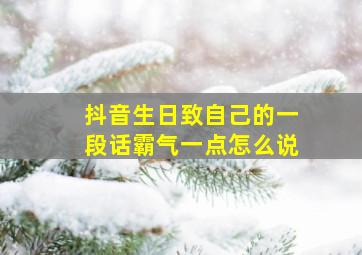 抖音生日致自己的一段话霸气一点怎么说