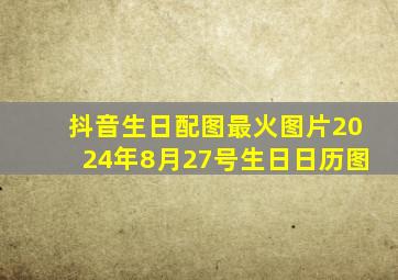 抖音生日配图最火图片2024年8月27号生日日历图