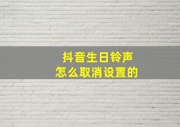 抖音生日铃声怎么取消设置的