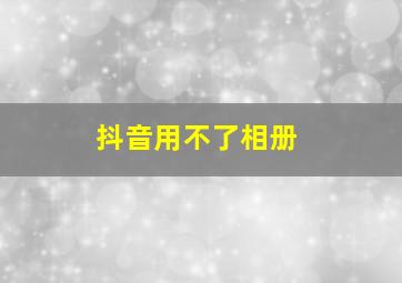 抖音用不了相册