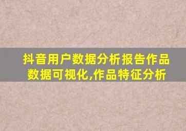 抖音用户数据分析报告作品数据可视化,作品特征分析