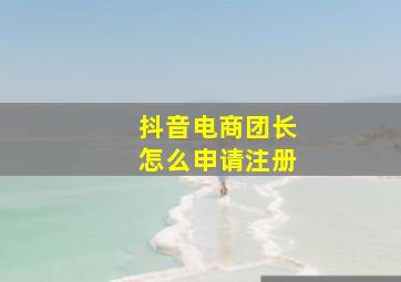 抖音电商团长怎么申请注册