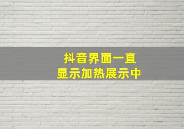 抖音界面一直显示加热展示中