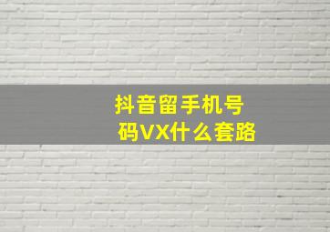 抖音留手机号码VX什么套路