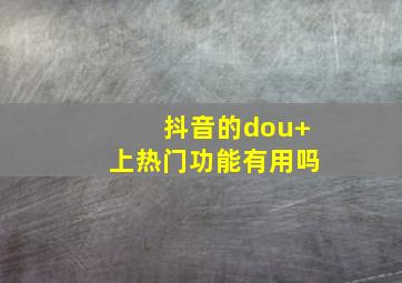 抖音的dou+上热门功能有用吗