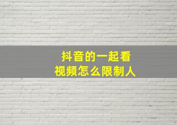 抖音的一起看视频怎么限制人