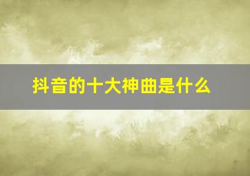 抖音的十大神曲是什么