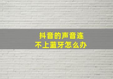 抖音的声音连不上蓝牙怎么办