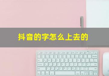 抖音的字怎么上去的