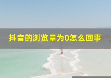 抖音的浏览量为0怎么回事