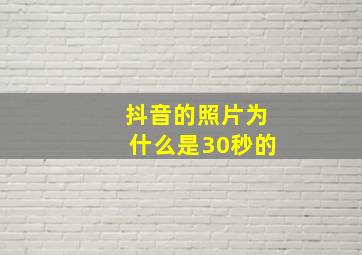 抖音的照片为什么是30秒的