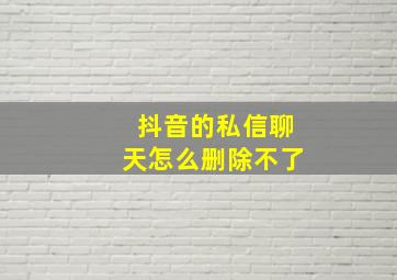 抖音的私信聊天怎么删除不了