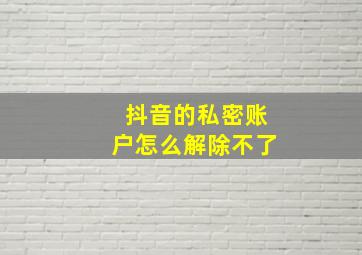 抖音的私密账户怎么解除不了