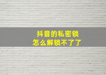 抖音的私密锁怎么解锁不了了