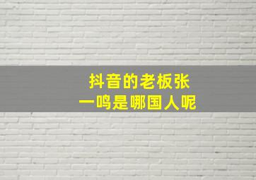 抖音的老板张一鸣是哪国人呢