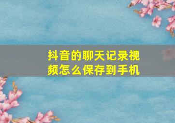 抖音的聊天记录视频怎么保存到手机