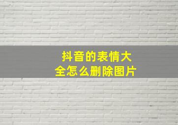 抖音的表情大全怎么删除图片