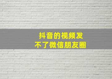 抖音的视频发不了微信朋友圈