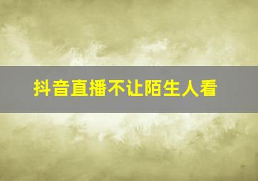 抖音直播不让陌生人看