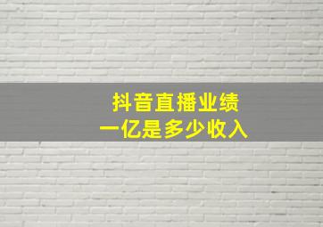 抖音直播业绩一亿是多少收入