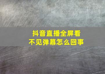 抖音直播全屏看不见弹幕怎么回事