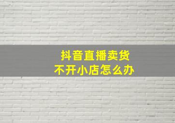 抖音直播卖货不开小店怎么办