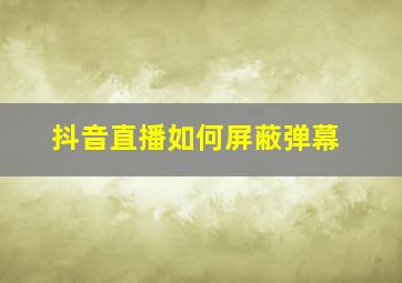 抖音直播如何屏蔽弹幕