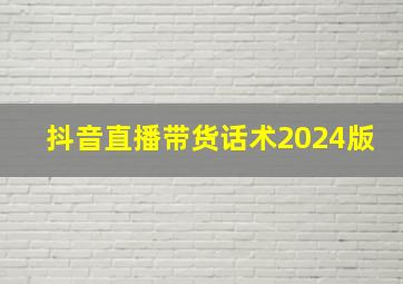 抖音直播带货话术2024版