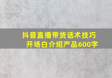 抖音直播带货话术技巧开场白介绍产品600字