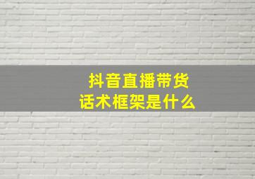 抖音直播带货话术框架是什么