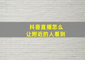 抖音直播怎么让附近的人看到