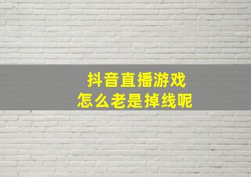 抖音直播游戏怎么老是掉线呢