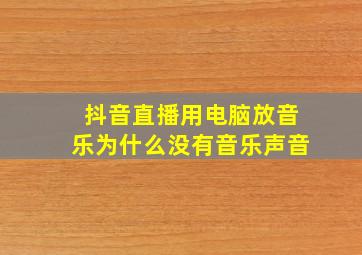 抖音直播用电脑放音乐为什么没有音乐声音