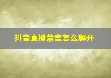 抖音直播禁言怎么解开