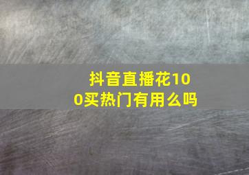 抖音直播花100买热门有用么吗