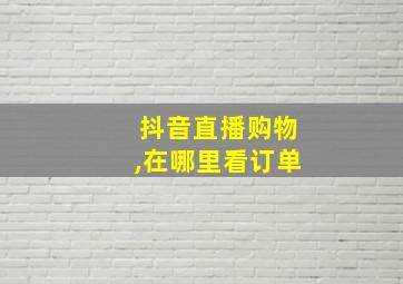 抖音直播购物,在哪里看订单