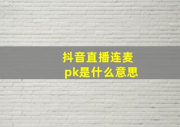 抖音直播连麦pk是什么意思