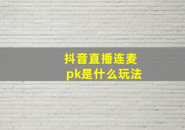 抖音直播连麦pk是什么玩法