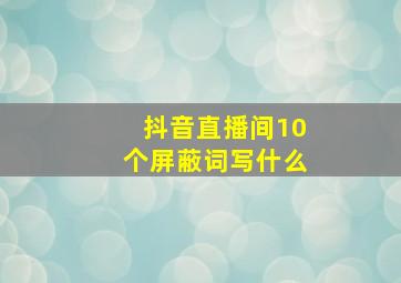 抖音直播间10个屏蔽词写什么