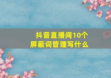 抖音直播间10个屏蔽词管理写什么