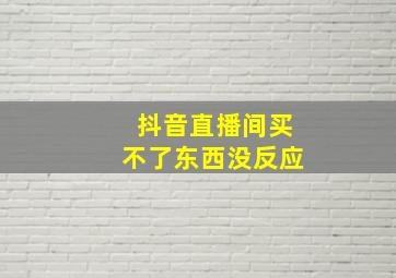 抖音直播间买不了东西没反应