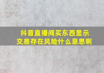 抖音直播间买东西显示交易存在风险什么意思啊