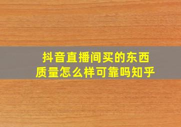 抖音直播间买的东西质量怎么样可靠吗知乎